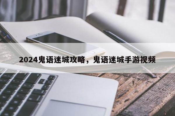2024鬼语迷城攻略，鬼语迷城手游视频